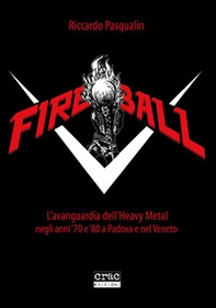 Fireball. L'avanguarda dell'heavy metal negli anni 70 e 80 a Padova e nel Veneto - Librerie.coop