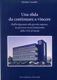 Una sfida da continuare a vincere. Dall'artigiano alla piccola impresa. Un percorso verso l'autonomia della CNA di Imola - Librerie.coop