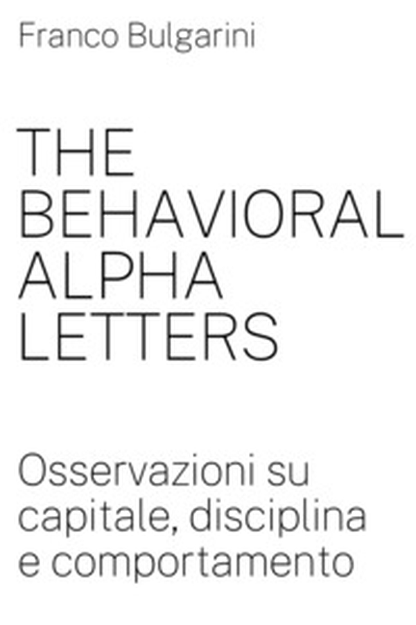 The behavioral alpha letters. Osservazioni su capitale, disciplina e comportamento - Librerie.coop