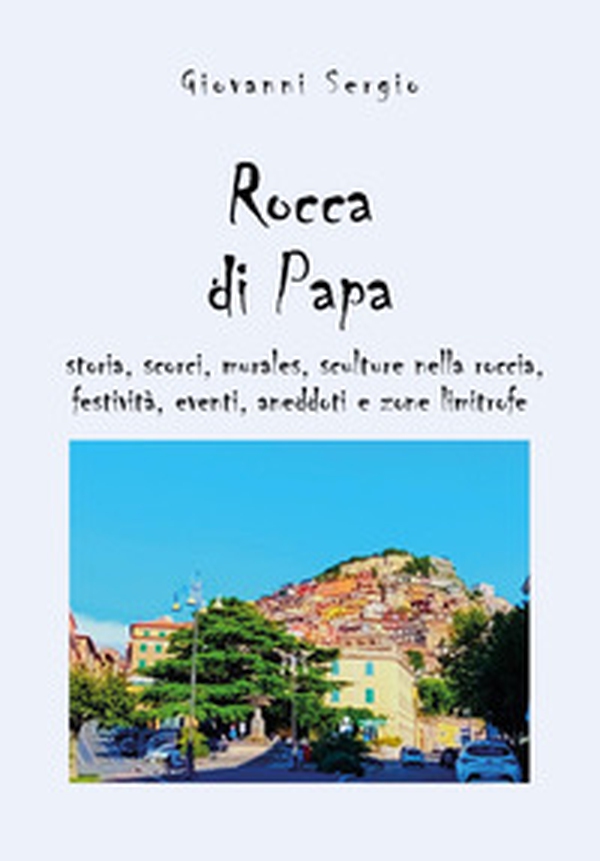 Rocca di papa: storia, scorci, murales, sculture nella roccia, festività, eventi, aneddoti e zone limitrofe - Librerie.coop Rocca di papa: storia, scorci, murales, sculture nella roccia, festività, eventi, aneddoti e zone limitrofe - Librerie.coop