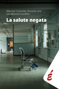 La salute negata. Quarant'anni di Sanità pubblica raccontati da chi li ha vissuti - Librerie.coop La salute negata. Quarant'anni di Sanità pubblica raccontati da chi li ha vissuti - Librerie.coop