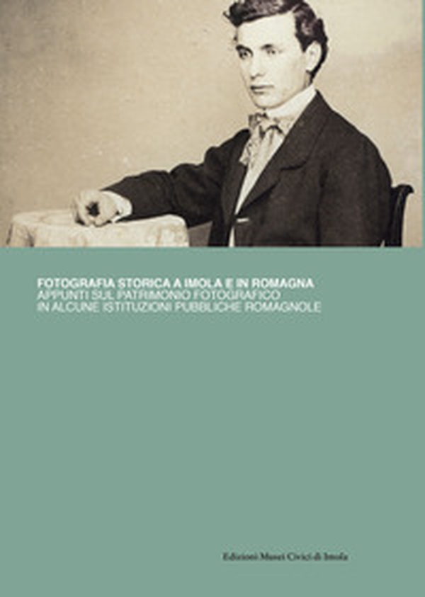 Fotografia storica a Imola e in Romagna. Appunti sul patrimonio fotografico in alcune istituzioni romagnole - Librerie.coop Fotografia storica a Imola e in Romagna. Appunti sul patrimonio fotografico in alcune istituzioni romagnole - Librerie.coop