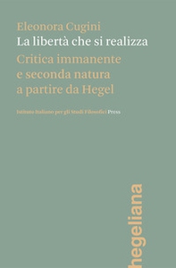La libertà che si realizza. Critica immanente e seconda natura a partire da Hegel - Librerie.coop La libertà che si realizza. Critica immanente e seconda natura a partire da Hegel - Librerie.coop