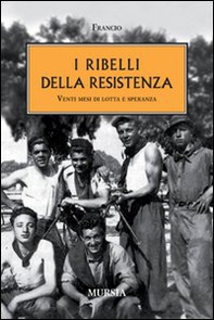 I ribelli della Resistenza. Venti mesi di lotta e speranza - Librerie.coop