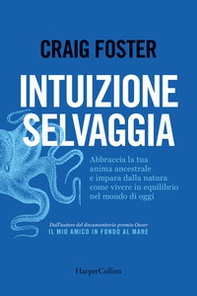 Intuizione selvaggia. Abbraccia la tua anima ancestrale e impara dalla natura come vivere in equilibrio nel mondo di oggi - Librerie.coop