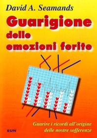 Guarigione delle emozioni ferite. Guarire i ricordi all'origine delle nostre sofferenze - Librerie.coop