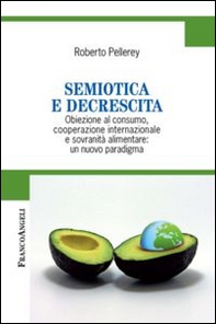 Semiotica e decrescita. Obiezione al consumo, cooperazione internazionale e sovranità alimentare: un nuovo paradigma - Librerie.coop