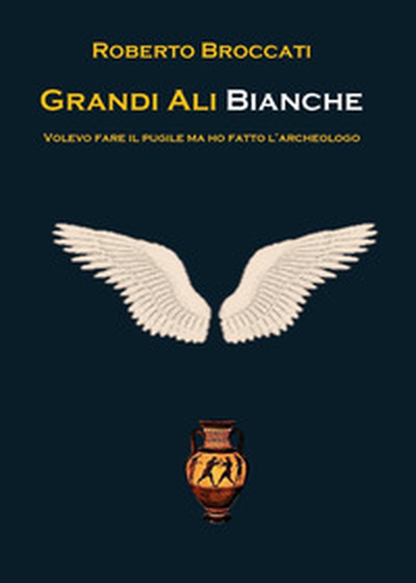 Grandi ali bianche. Volevo fare il pugile ma ho fatto l'archeologo - Librerie.coop Grandi ali bianche. Volevo fare il pugile ma ho fatto l'archeologo - Librerie.coop