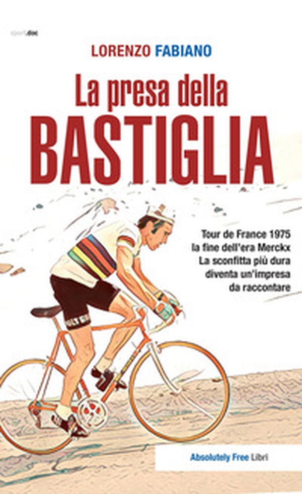 La presa della Bastiglia. Tour de France 1975: la fine dell'era Merckx. La sconfitta più dura diventa un'impresa da raccontare - Librerie.coop La presa della Bastiglia. Tour de France 1975: la fine dell'era Merckx. La sconfitta più dura diventa un'impresa da raccontare - Librerie.coop