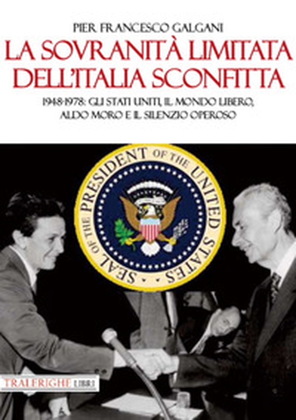 La sovranità limitata dell'Italia sconfitta. 1948-1978: gli Stati Uniti, il mondo libero, Aldo Moro e il silenzio operoso - Librerie.coop La sovranità limitata dell'Italia sconfitta. 1948-1978: gli Stati Uniti, il mondo libero, Aldo Moro e il silenzio operoso - Librerie.coop