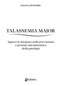 Talassemia Major. Approccio integrato nella prevenzione e gestione infermieristica della patologia - Librerie.coop