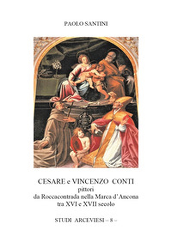 Cesare e Vincenzo Conti pittori da Roccacontrada nella Marca d'Ancona tra XVI e XVII secolo - Librerie.coop Cesare e Vincenzo Conti pittori da Roccacontrada nella Marca d'Ancona tra XVI e XVII secolo - Librerie.coop