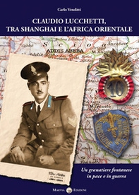 Claudio Lucchetti, tra Shanghai e l'Africa orientale. Un granatiere fontanese in pace e in guerra - Librerie.coop