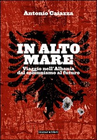In alto mare. Viaggio nell'Albania. Dal comunismo al futuro - Librerie.coop In alto mare. Viaggio nell'Albania. Dal comunismo al futuro - Librerie.coop