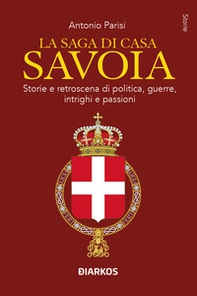 La saga di Casa Savoia. Storie e retroscena di politica, guerre, intrighi e passioni - Librerie.coop