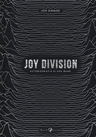 Joy Division. Autobiografia di una band - Librerie.coop