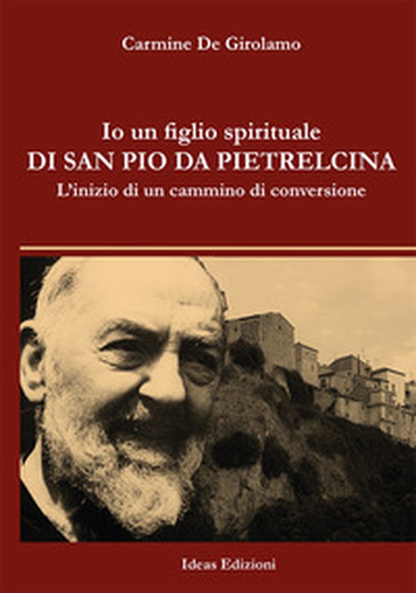 Io un figlio spirituale di san Pio da Pietrelcina. L'inizio di un cammino di conversione - Librerie.coop
