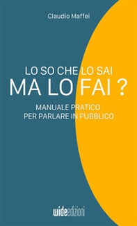 Lo so che lo sai, ma lo fai? Manuale pratico per parlare in pubblico - Librerie.coop