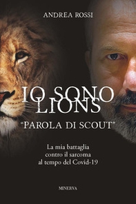 Io sono Lions. «Parola di scout». La mia battaglia contro il sarcoma al tempo del Covid-19 - Librerie.coop