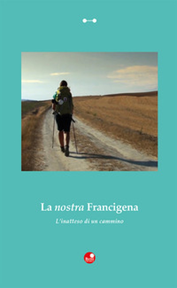 La nostra Francigena. L'inatteso di un cammino - Librerie.coop La nostra Francigena. L'inatteso di un cammino - Librerie.coop