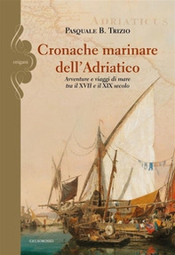 Cronache marinare dell'Adriatico. Avventure e viaggi di mare tra il XVII e il XIX secolo - Librerie.coop