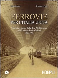 Ferrovie per l'Unità d'Italia. Origine e sviluppo della Rete Mediterranea nell'Archivio Storico Mittel 1885-1905 - Librerie.coop