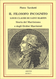 Il filosofo incognito. Louis Claude de Saint Martin. Storia del martinismo e degli ordini martisti - Librerie.coop