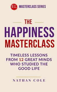 The happiness masterclass. Timeless lessons from 12 great minds who studied the good life - Librerie.coop