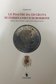 Le piastre da 120 grana di Ferdinando II di Borbone. Studio sulle varianti e sugli errori di punzonatura - Librerie.coop