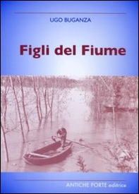 Figli del fiume. Personaggi, eventi, tradizioni nei racconti di un cronista del Po - Librerie.coop