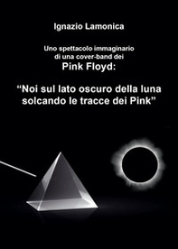 Uno spettacolo immaginario di una cover-band dei Pink Floyd. «Noi sul lato oscuro della luna solcando le tracce dei Pink» - Librerie.coop Uno spettacolo immaginario di una cover-band dei Pink Floyd. «Noi sul lato oscuro della luna solcando le tracce dei Pink» - Librerie.coop