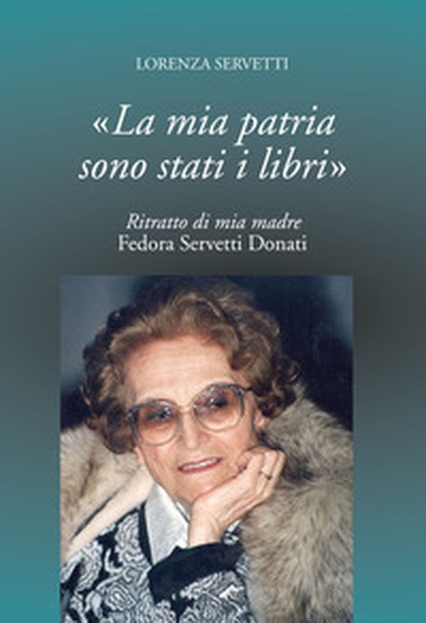 La mia patria sono stati i libri. Ritratto di mia madre Fedora Servetti Donati - Librerie.coop La mia patria sono stati i libri. Ritratto di mia madre Fedora Servetti Donati - Librerie.coop