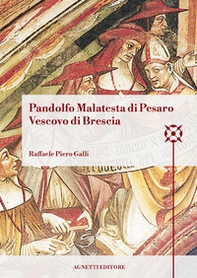 Pandolfo Malatesta di Pesaro Vescovo di Brescia. Arcidiacono di Bologna, amministratore dell'Abbazia di Pomposa, amministratore dell'episcopato di Brescia, cappellano e referendario di papa Martino V, vescovo di Coutances, arcivescovo e barone di Patrasso - Librerie.coop