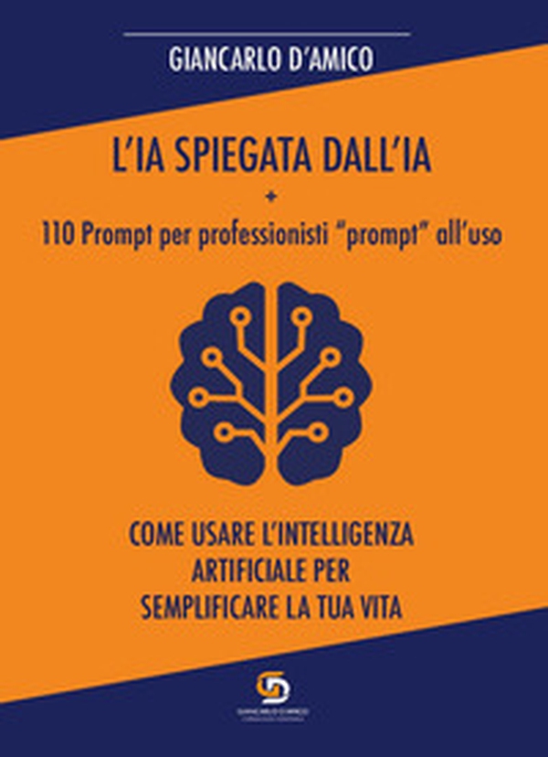 L'IA spiegata dall'IA + 110 Prompt per professionisti «prompt» all'uso. Come usare l'Intelligenza Artificiale per semplificare la tua vita - Librerie.coop