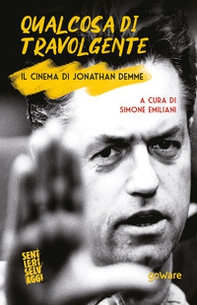 Qualcosa di travolgente. Il cinema di Jonathan Demme - Librerie.coop