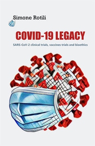 Covid-19 Legacy. SARS-CoV-2 clinical trials, vaccines trials and bioethics - Librerie.coop