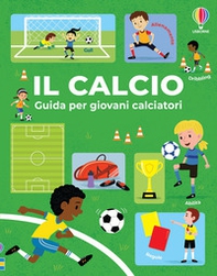 Il calcio. Guida per giovani calciatori - Librerie.coop