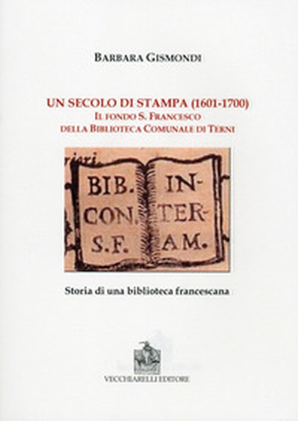 Un secolo di stampa (1601-1700). Il fondo S. Francesco della biblioteca comunale di Terni - Librerie.coop Un secolo di stampa (1601-1700). Il fondo S. Francesco della biblioteca comunale di Terni - Librerie.coop