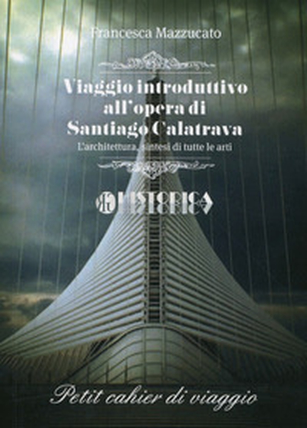 Viaggio introduttivo all'opera di Santiago Calatrava. L'architettura, sintesi di tutte le arti - Librerie.coop Viaggio introduttivo all'opera di Santiago Calatrava. L'architettura, sintesi di tutte le arti - Librerie.coop