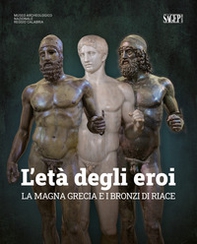 L'età degli eroi. La Magna Grecia e i Bronzi di Riace. Catalogo della mostra (Reggio Calabria, 12 agosto-23 ottobre 2022) - Librerie.coop