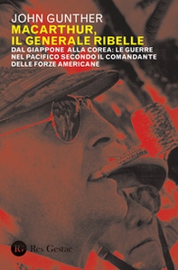 MacArthur, il generale ribelle. Dal Giappone alla Corea: le guerre nel Pacifico secondo il comandante delle forze americane - Librerie.coop
