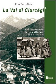 La val di Ciurcègl'. Centocinquanta istantanee nella Valfurva di una volta - Librerie.coop