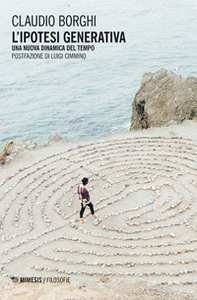 L'ipotesi generativa. Una nuova dinamica del tempo - Librerie.coop L'ipotesi generativa. Una nuova dinamica del tempo - Librerie.coop