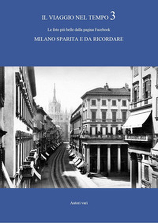 Il viaggio nel tempo. Le foto più belle dalla pagina Facebook «Milano sparita e da ricordare» - Vol. 3 - Librerie.coop