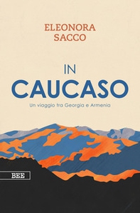 In Caucaso. Un viaggio tra Georgia e Armenia - Librerie.coop