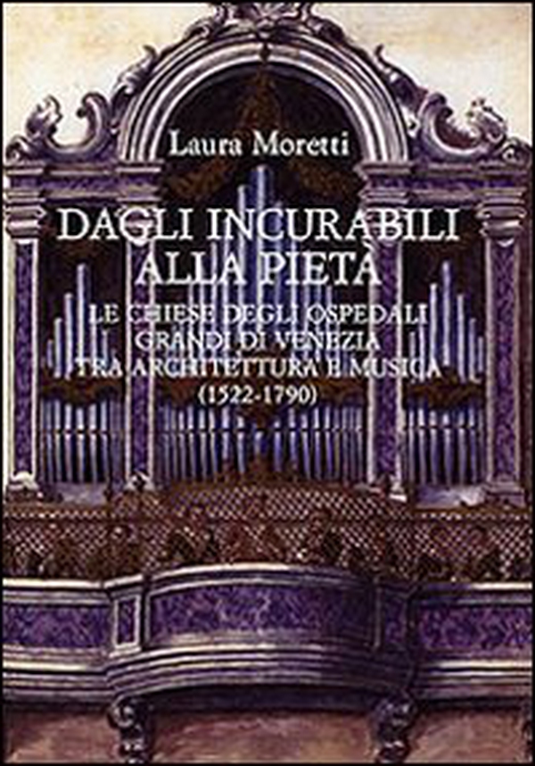 Dagli Incurabili alla Pietà. Le chiese degli Ospedali Grandi di Venezia tra architettura e musica (1522-1790) - Librerie.coop Dagli Incurabili alla Pietà. Le chiese degli Ospedali Grandi di Venezia tra architettura e musica (1522-1790) - Librerie.coop