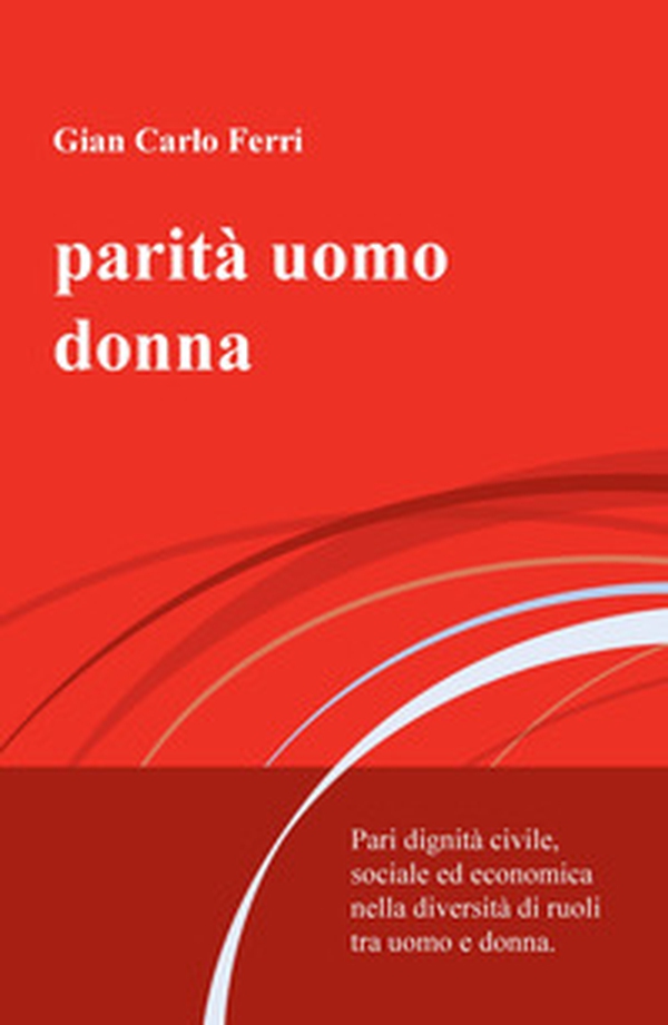 Parità uomo donna. Pari dignità civile, sociale ed economica nella diversità di ruoli tra uomo e donna - Librerie.coop Parità uomo donna. Pari dignità civile, sociale ed economica nella diversità di ruoli tra uomo e donna - Librerie.coop