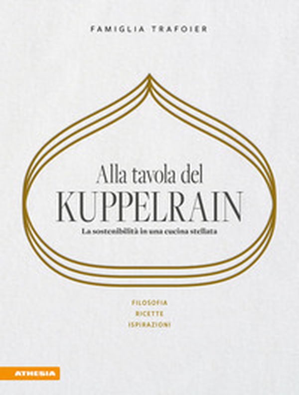 Alla tavola del Kuppelrain: la sostenibilità in una cucina stellata. Filosofia, ricette, ispirazioni - Librerie.coop Alla tavola del Kuppelrain: la sostenibilità in una cucina stellata. Filosofia, ricette, ispirazioni - Librerie.coop