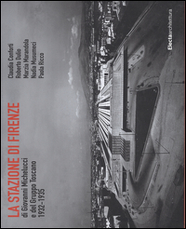 La stazione di Firenze di Giovanni Michelucci e del Gruppo Toscano 1932-1935 - Librerie.coop La stazione di Firenze di Giovanni Michelucci e del Gruppo Toscano 1932-1935 - Librerie.coop