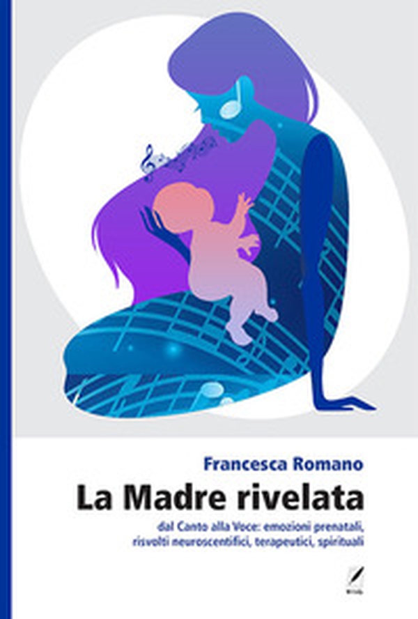 La madre rivelata. Dal canto alla voce: emozioni prenatali, risvolti neuroscientifici, terapeutici, spirituali - Librerie.coop La madre rivelata. Dal canto alla voce: emozioni prenatali, risvolti neuroscientifici, terapeutici, spirituali - Librerie.coop